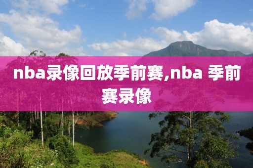 nba录像回放季前赛,nba 季前赛录像