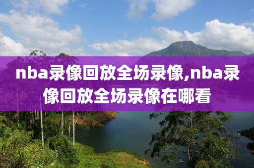 nba录像回放全场录像,nba录像回放全场录像在哪看
