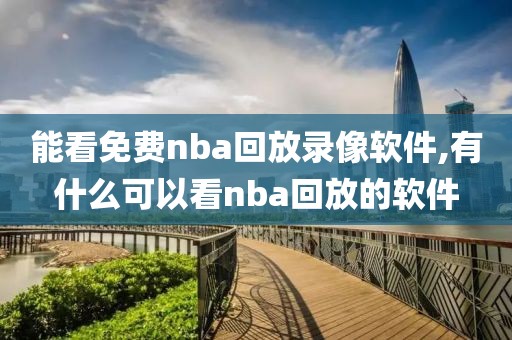 能看免费nba回放录像软件,有什么可以看nba回放的软件