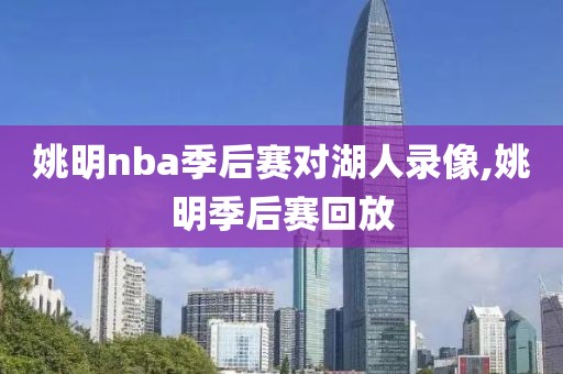 姚明nba季后赛对湖人录像,姚明季后赛回放