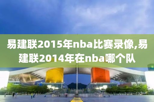 易建联2015年nba比赛录像,易建联2014年在nba哪个队