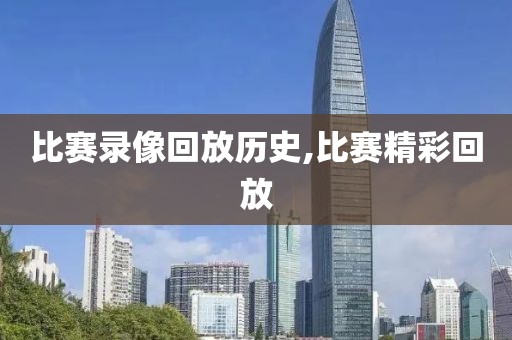 比赛录像回放历史,比赛精彩回放