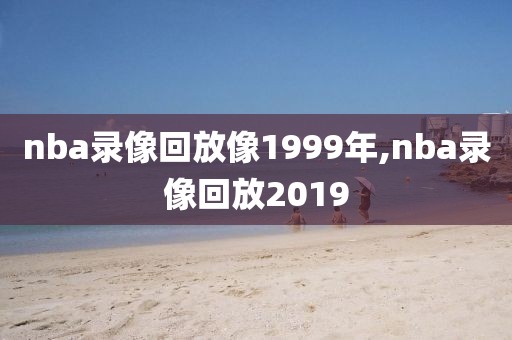 nba录像回放像1999年,nba录像回放2019