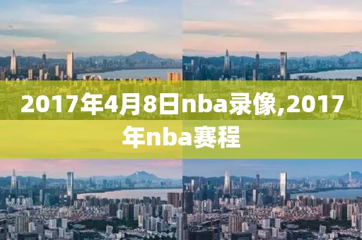 2017年4月8日nba录像,2017年nba赛程