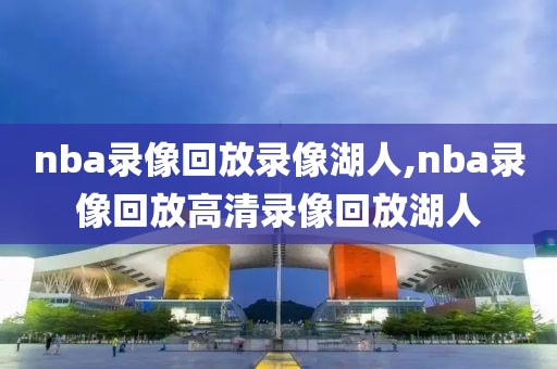 nba录像回放录像湖人,nba录像回放高清录像回放湖人