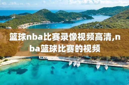 篮球nba比赛录像视频高清,nba篮球比赛的视频