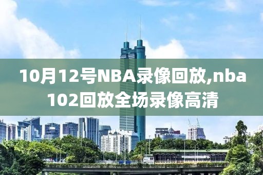 10月12号NBA录像回放,nba102回放全场录像高清