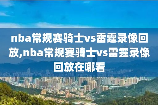 nba常规赛骑士vs雷霆录像回放,nba常规赛骑士vs雷霆录像回放在哪看