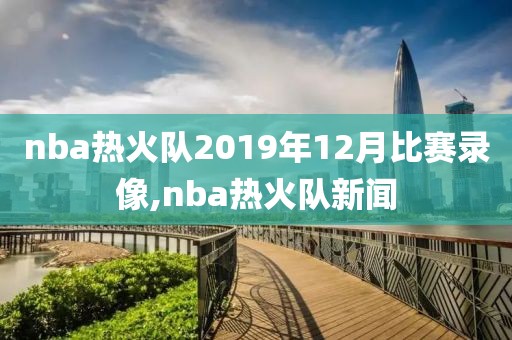 nba热火队2019年12月比赛录像,nba热火队新闻