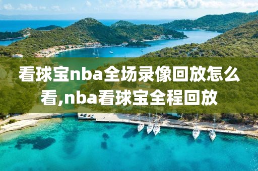 看球宝nba全场录像回放怎么看,nba看球宝全程回放