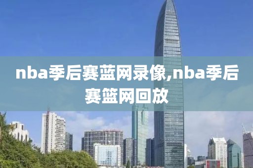 nba季后赛蓝网录像,nba季后赛篮网回放