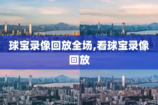 球宝录像回放全场,看球宝录像回放