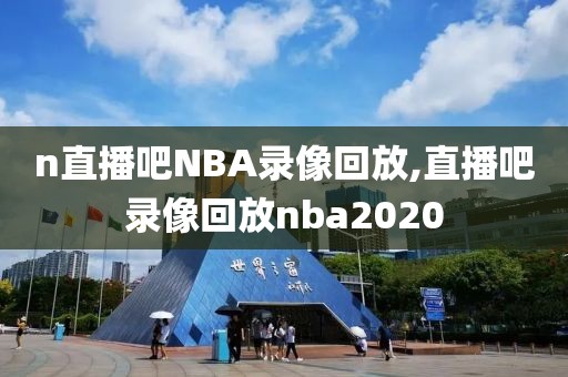 n直播吧NBA录像回放,直播吧录像回放nba2020