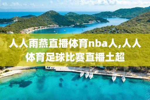 人人雨燕直播体育nba人,人人体育足球比赛直播土超