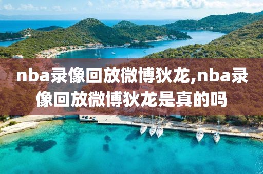 nba录像回放微博狄龙,nba录像回放微博狄龙是真的吗