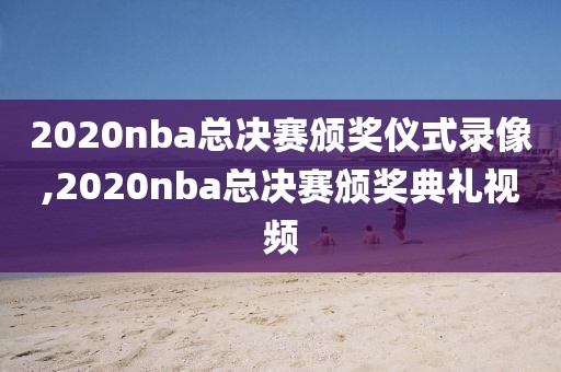 2020nba总决赛颁奖仪式录像,2020nba总决赛颁奖典礼视频