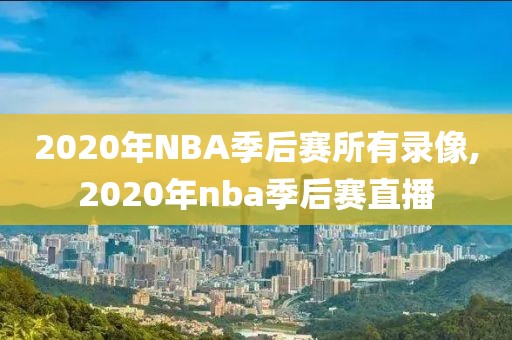 2020年NBA季后赛所有录像,2020年nba季后赛直播