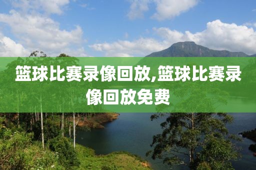 篮球比赛录像回放,篮球比赛录像回放免费