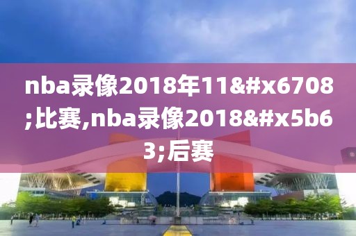 nba录像2018年11月比赛,nba录像2018季后赛