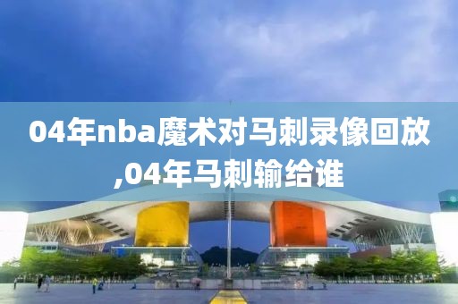04年nba魔术对马刺录像回放,04年马刺输给谁