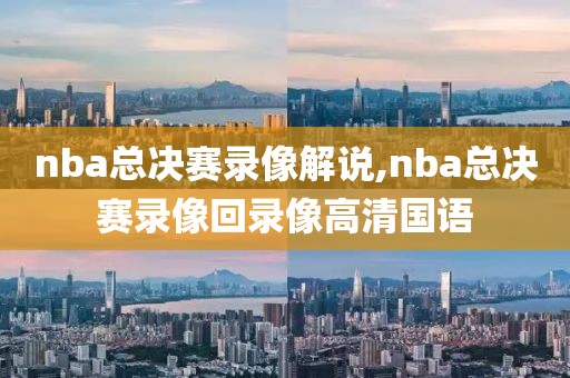 nba总决赛录像解说,nba总决赛录像回录像高清国语