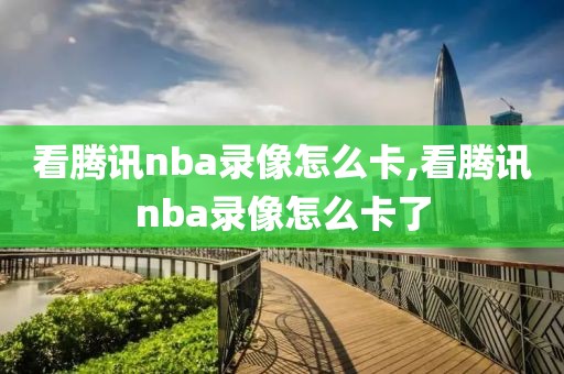 看腾讯nba录像怎么卡,看腾讯nba录像怎么卡了