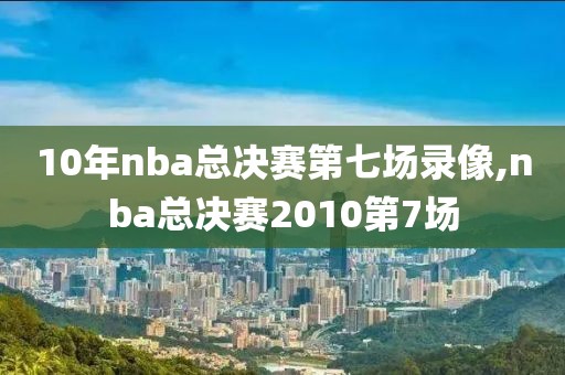 10年nba总决赛第七场录像,nba总决赛2010第7场
