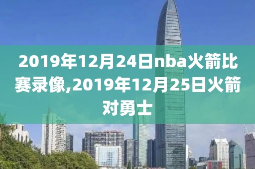 2019年12月24日nba火箭比赛录像,2019年12月25日火箭对勇士