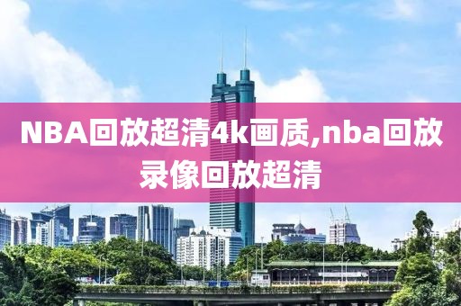 NBA回放超清4k画质,nba回放录像回放超清
