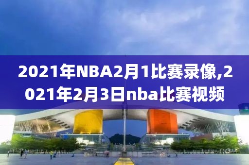 2021年NBA2月1比赛录像,2021年2月3日nba比赛视频