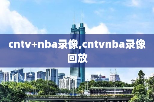 cntv+nba录像,cntvnba录像回放