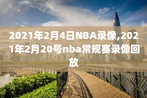 2021年2月4日NBA录像,2021年2月20号nba常规赛录像回放