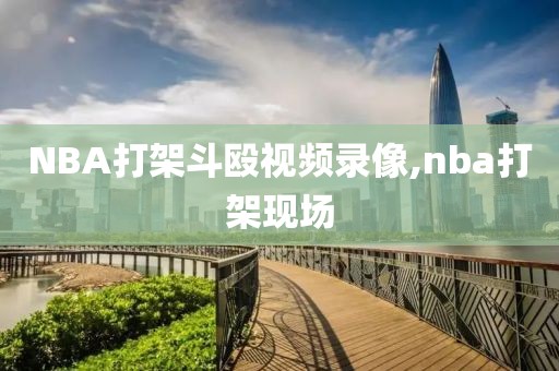 NBA打架斗殴视频录像,nba打架现场