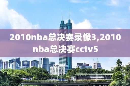 2010nba总决赛录像3,2010nba总决赛cctv5