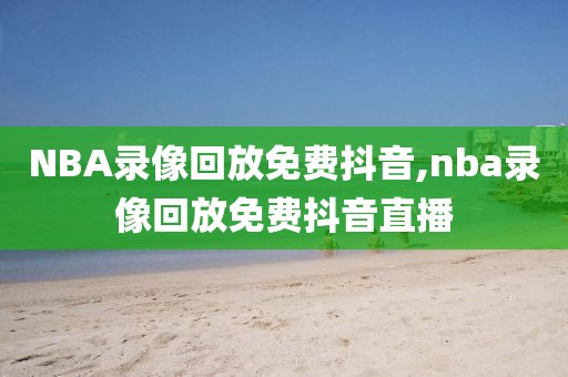 NBA录像回放免费抖音,nba录像回放免费抖音直播