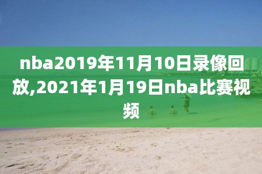 nba2019年11月10日录像回放,2021年1月19日nba比赛视频