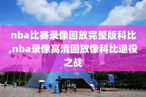 nba比赛录像回放完整版科比,nba录像高清回放像科比退役之战
