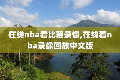 在线nba看比赛录像,在线看nba录像回放中文版