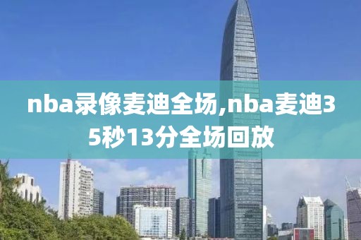 nba录像麦迪全场,nba麦迪35秒13分全场回放