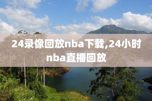 24录像回放nba下载,24小时nba直播回放