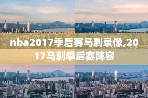 nba2017季后赛马刺录像,2017马刺季后赛阵容