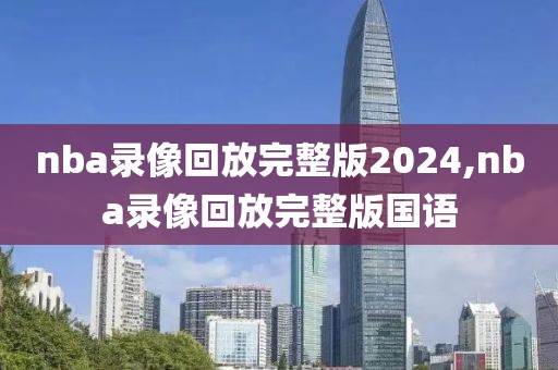 nba录像回放完整版2024,nba录像回放完整版国语