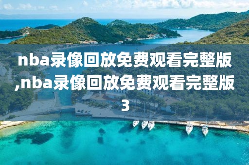 nba录像回放免费观看完整版,nba录像回放免费观看完整版3