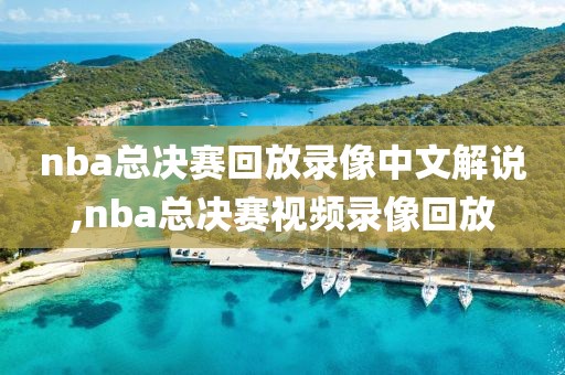 nba总决赛回放录像中文解说,nba总决赛视频录像回放