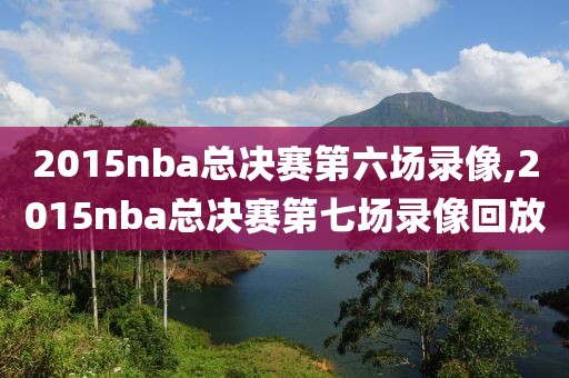 2015nba总决赛第六场录像,2015nba总决赛第七场录像回放