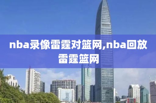 nba录像雷霆对篮网,nba回放雷霆篮网