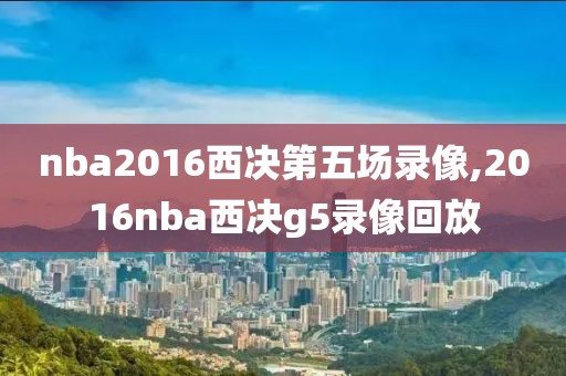 nba2016西决第五场录像,2016nba西决g5录像回放