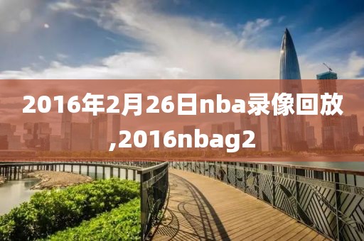 2016年2月26日nba录像回放,2016nbag2