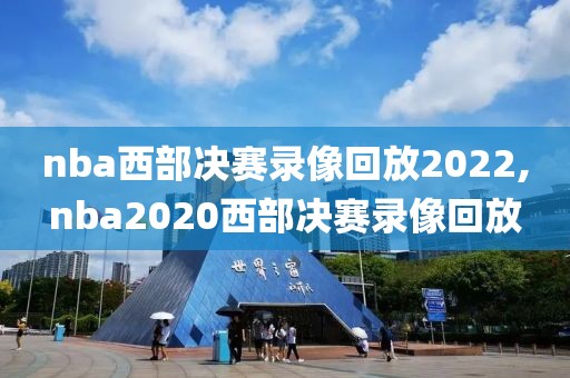 nba西部决赛录像回放2022,nba2020西部决赛录像回放