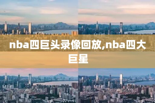 nba四巨头录像回放,nba四大巨星